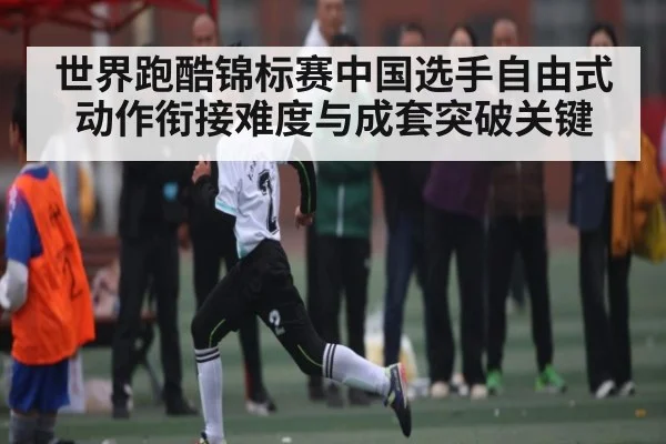 世界跑酷锦标赛中国选手自由式动作衔接难度与成套突破关键